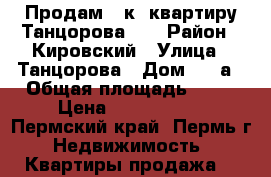 Продам 1 к. квартиру Танцорова 26 › Район ­ Кировский › Улица ­ Танцорова › Дом ­ 26а › Общая площадь ­ 36 › Цена ­ 1 800 000 - Пермский край, Пермь г. Недвижимость » Квартиры продажа   
